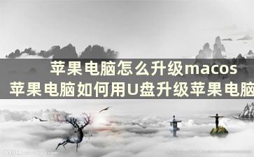 苹果电脑怎么升级macos 苹果电脑如何用U盘升级苹果电脑